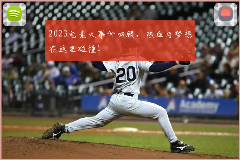 2023电竞大事件回顾,热血与梦想在这里碰撞!