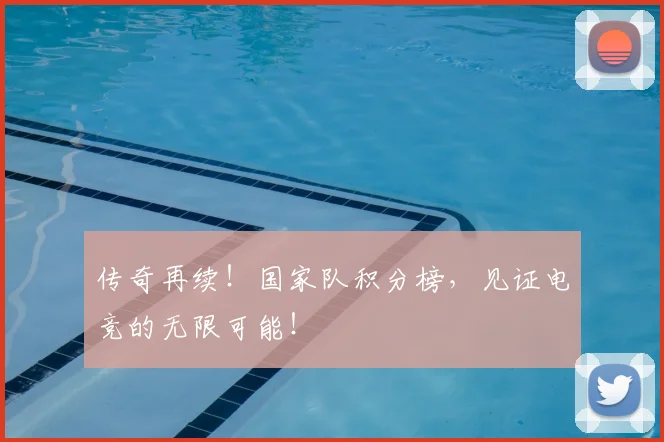 传奇再续！国家队积分榜，见证电竞的无限可能！