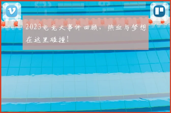 2023电竞大事件回顾,热血与梦想在这里碰撞!