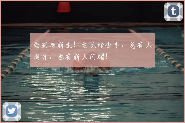 告别与新生!电竞转会季,总有人离开,也有新人闪耀!